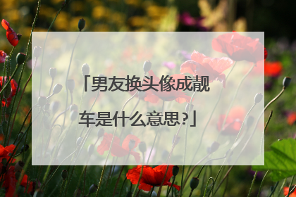男友换头像成靓车是什么意思?