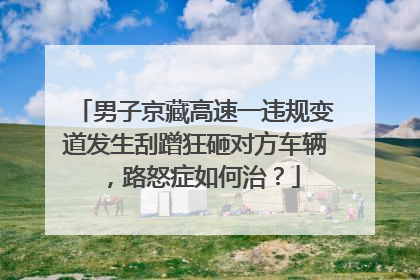 男子京藏高速一违规变道发生刮蹭狂砸对方车辆，路怒症如何治？