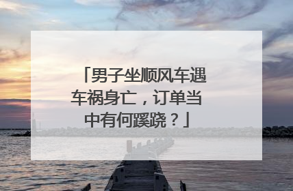 男子坐顺风车遇车祸身亡，订单当中有何蹊跷？
