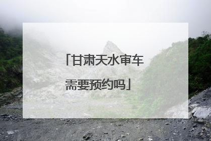 甘肃天水审车需要预约吗