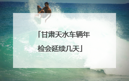 甘肃天水车辆年检会延续几天