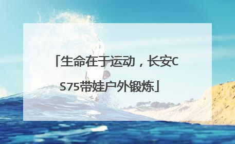 生命在于运动，长安CS75带娃户外锻炼