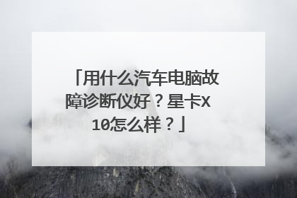 用什么汽车电脑故障诊断仪好？星卡X10怎么样？