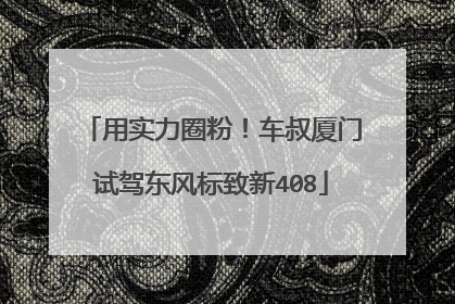 用实力圈粉！车叔厦门试驾东风标致新408