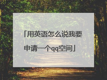用英语怎么说我要申请一个qq空间