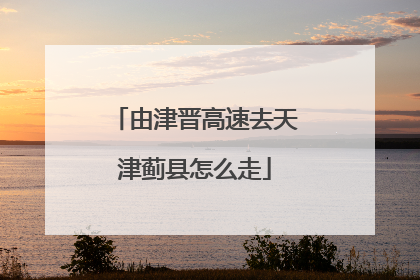 由津晋高速去天津蓟县怎么走