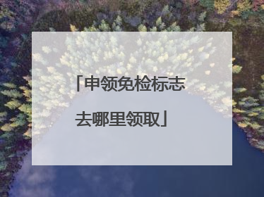 申领免检标志去哪里领取