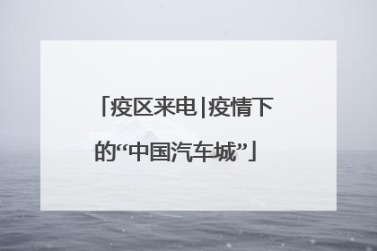 疫区来电|疫情下的“中国汽车城”