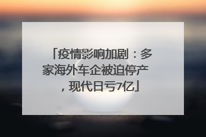 疫情影响加剧：多家海外车企被迫停产，现代日亏7亿
