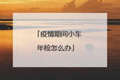 疫情期间小车年检怎么办