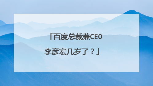 百度总裁兼CEO李彦宏几岁了？