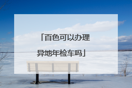 百色可以办理异地年检车吗