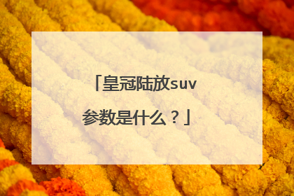 皇冠陆放suv参数是什么？