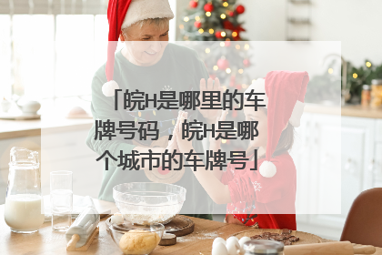 皖H是哪里的车牌号码，皖H是哪个城市的车牌号