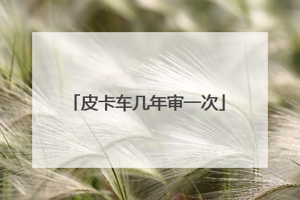 皮卡车几年审一次