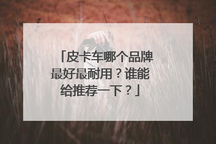 皮卡车哪个品牌最好最耐用？谁能给推荐一下？