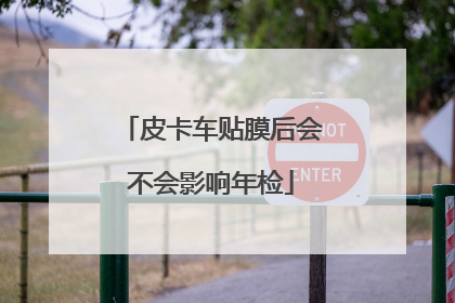 皮卡车贴膜后会不会影响年检