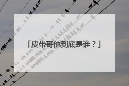 皮带哥他到底是谁？