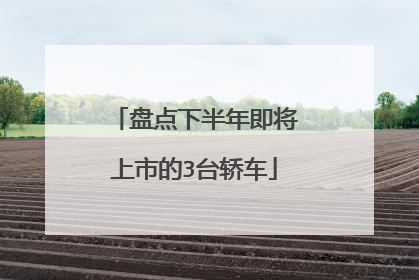 盘点下半年即将上市的3台轿车