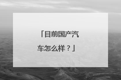 目前国产汽车怎么样？