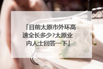 目前太原市外环高速全长多少?太原业内人士回答一下