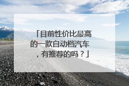 目前性价比最高的一款自动档汽车，有推荐的吗？