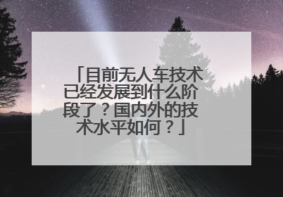 目前无人车技术已经发展到什么阶段了？国内外的技术水平如何？