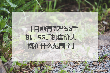 目前有哪些5G手机，5G手机售价大概在什么范围？