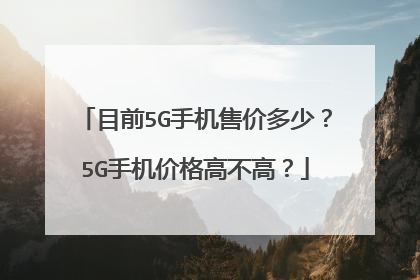 目前5G手机售价多少？5G手机价格高不高？