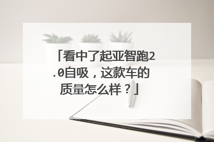 看中了起亚智跑2.0自吸，这款车的质量怎么样？