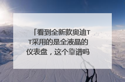 看到全新款奥迪TT采用的是全液晶的仪表盘，这个靠谱吗？指的准吗？