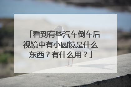 看到有些汽车倒车后视镜中有小圆镜是什么东西？有什么用？