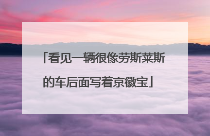 看见一辆很像劳斯莱斯的车后面写着京徽宝