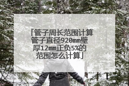 管子周长范围计算 管子直径920mm壁厚12mm正负5%的范围怎么计算