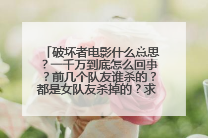 破坏者电影什么意思？一千万到底怎么回事？前几个队友谁杀的？都是女队友杀掉的？求解????