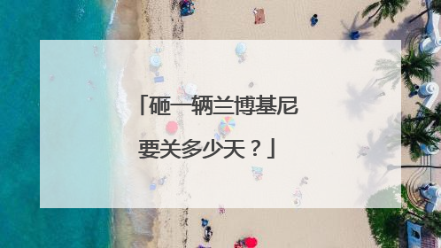 砸一辆兰博基尼要关多少天？