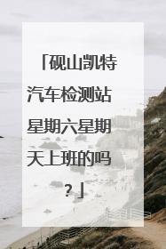 砚山凯特汽车检测站星期六星期天上班的吗？