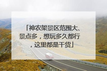 神农架景区范围大、景点多，想玩多久都行，这里都是干货