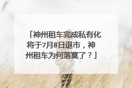 神州租车完成私有化将于7月8日退市，神州租车为何落寞了？