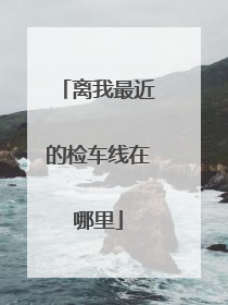 离我最近的检车线在哪里