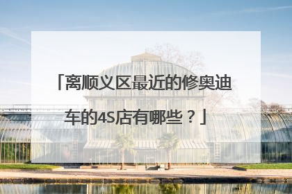 离顺义区最近的修奥迪车的4S店有哪些？