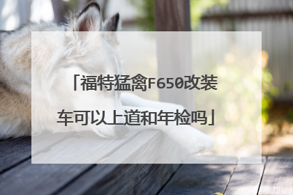 福特猛禽F650改装车可以上道和年检吗
