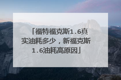 福特福克斯1.6真实油耗多少，新福克斯1.6油耗高原因