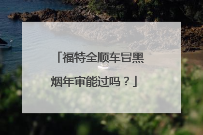 福特全顺车冒黑烟年审能过吗？
