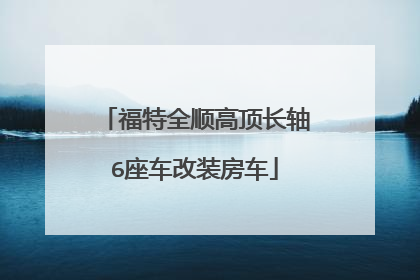 福特全顺高顶长轴6座车改装房车