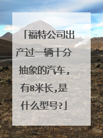 福特公司出产过一辆十分抽象的汽车,有8米长,是什么型号?