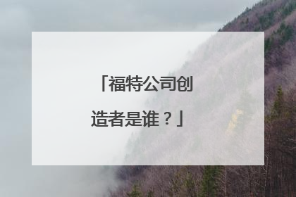 福特公司创造者是谁？