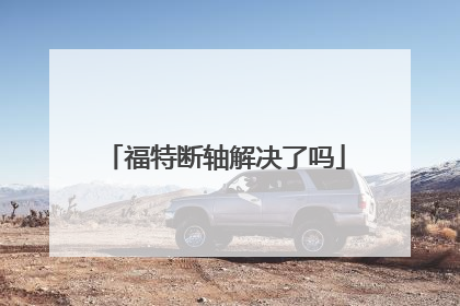 福特断轴解决了吗