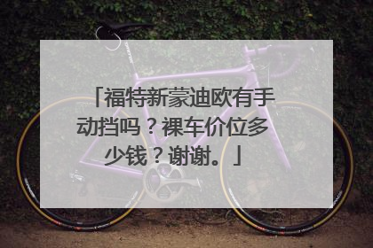 福特新蒙迪欧有手动挡吗？裸车价位多少钱？谢谢。