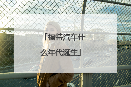 福特汽车什么年代诞生